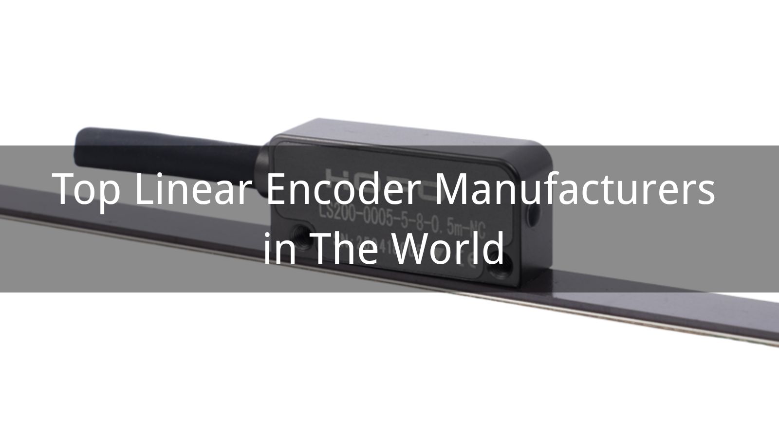 Top 10 Linear Encoder Manufacturers in The World 2026